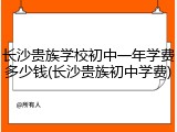 长沙贵族学校初中一年学费多少钱(长沙贵族初中学费)