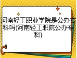 河南轻工职业学院是公办专科吗(河南轻工职院公办专科)