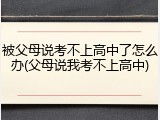 被父母说考不上高中了怎么办(父母说我考不上高中)
