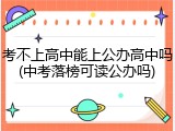 考不上高中能上公办高中吗(中考落榜可读公办吗)