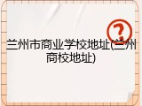 兰州市商业学校地址(兰州商校地址)