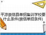 平凉崇信县单招集训学校要什么条件(崇信单招条件)
