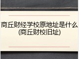 商丘财经学校原地址是什么(商丘财校旧址)