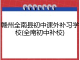 赣州全南县初中课外补习学校(全南初中补校)