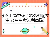 考不上高中孩子怎么办呢女生(女生中考失利出路)