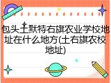 包头土默特右旗农业学校地址在什么地方(土右旗农校地址)