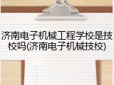 济南电子机械工程学校是技校吗(济南电子机械技校)