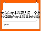 大专自考本科要去另一个学校读吗(自考本科需转校吗)