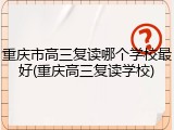 重庆市高三复读哪个学校最好(重庆高三复读学校)