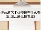 连云港艺术类技校有什么专业(连云港艺校专业)