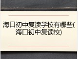 海口初中复读学校有哪些(海口初中复读校)