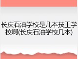 长庆石油学校是几本技工学校啊(长庆石油学校几本)