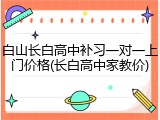 白山长白高中补习一对一上门价格(长白高中家教价)