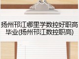 扬州邗江哪里学数控好职高毕业(扬州邗江数控职高)