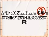 安阳北关农业职业技术学校官网报名(安阳北关农校官网)