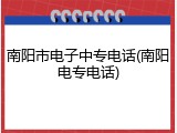 南阳市电子中专电话(南阳电专电话)