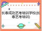 长春成功艺考培训学校(长春艺考培训)