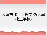 天津市化工工程学校(天津化工学校)