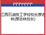 江西石油技工学校校长廖志林(廖志林校长)