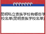 昆明私立贵族学校有哪些学校名单(昆明贵族学校名单)