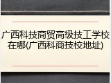 广西科技商贸高级技工学校在哪(广西科商技校地址)
