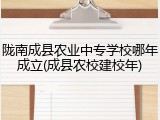 陇南成县农业中专学校哪年成立(成县农校建校年)