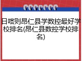 日喀则昂仁县学数控最好学校排名(昂仁县数控学校排名)