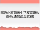 昭通正道高级中学复读班收费(昭通复读班收费)