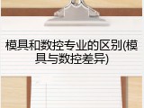 模具和数控专业的区别(模具与数控差异)