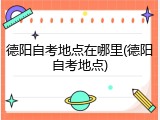 德阳自考地点在哪里(德阳自考地点)