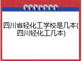 四川省轻化工学校是几本(四川轻化工几本)