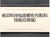 前沿科技包括哪些方面(科技前沿领域)