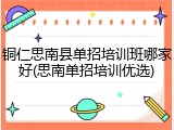 铜仁思南县单招培训班哪家好(思南单招培训优选)