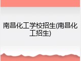 南昌化工学校招生(南昌化工招生)