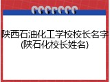 陕西石油化工学校校长名字(陕石化校长姓名)