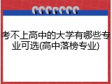 考不上高中的大学有哪些专业可选(高中落榜专业)
