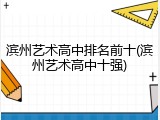 滨州艺术高中排名前十(滨州艺术高中十强)