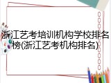 浙江艺考培训机构学校排名榜(浙江艺考机构排名)