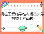 机械工程师学校有哪些大学(机械工程高校)