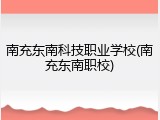 南充东南科技职业学校(南充东南职校)