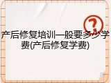 产后修复培训一般要多少学费(产后修复学费)