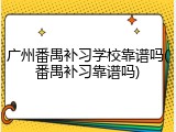 广州番禺补习学校靠谱吗(番禺补习靠谱吗)
