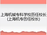 上海机械专科学校历任校长(上海机专历任校长)