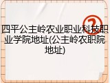 四平公主岭农业职业科技职业学院地址(公主岭农职院地址)