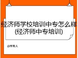经济师学校培训中专怎么样(经济师中专培训)