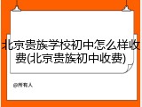北京贵族学校初中怎么样收费(北京贵族初中收费)