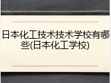 日本化工技术技术学校有哪些(日本化工学校)