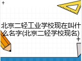 北京二轻工业学校现在叫什么名字(北京二轻学校现名)