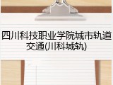 四川科技职业学院城市轨道交通(川科城轨)