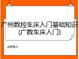 广州数控车床入门基础知识(广数车床入门)